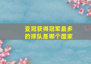 亚冠获得冠军最多的球队是哪个国家