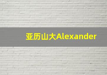 亚历山大Alexander