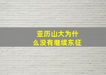 亚历山大为什么没有继续东征