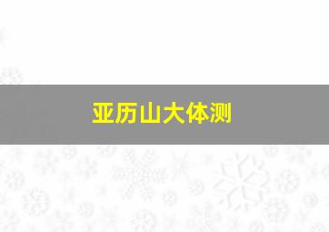 亚历山大体测