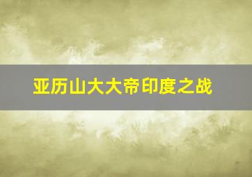 亚历山大大帝印度之战