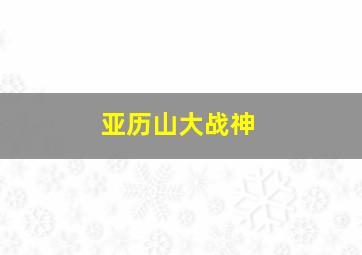 亚历山大战神