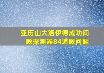 亚历山大洛伊德成功问题探测器84道题问题