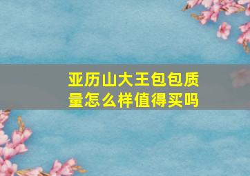 亚历山大王包包质量怎么样值得买吗