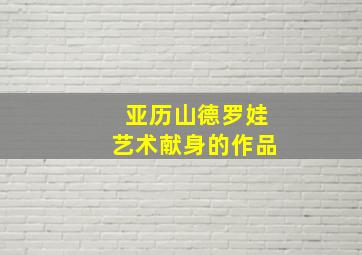 亚历山德罗娃艺术献身的作品