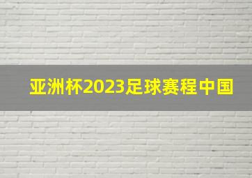 亚洲杯2023足球赛程中国