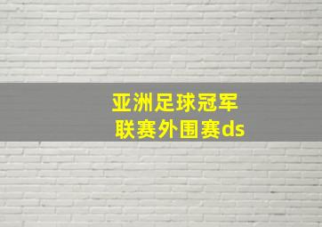 亚洲足球冠军联赛外围赛ds