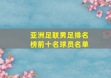 亚洲足联男足排名榜前十名球员名单