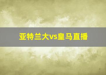 亚特兰大vs皇马直播