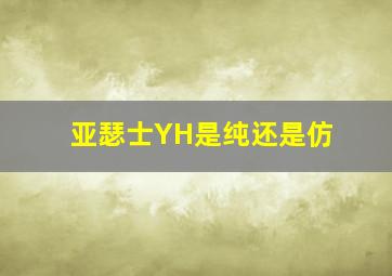 亚瑟士YH是纯还是仿