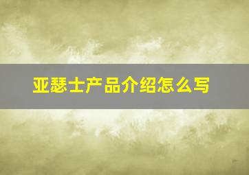 亚瑟士产品介绍怎么写