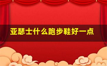 亚瑟士什么跑步鞋好一点