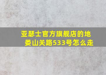 亚瑟士官方旗舰店的地娄山关路533号怎么走