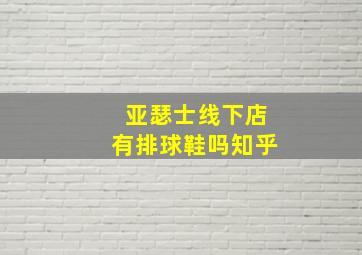 亚瑟士线下店有排球鞋吗知乎