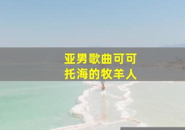 亚男歌曲可可托海的牧羊人