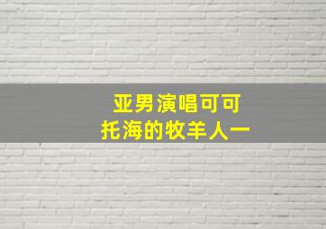 亚男演唱可可托海的牧羊人一