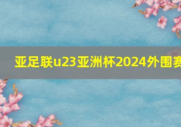 亚足联u23亚洲杯2024外围赛