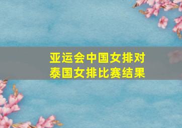 亚运会中国女排对泰国女排比赛结果