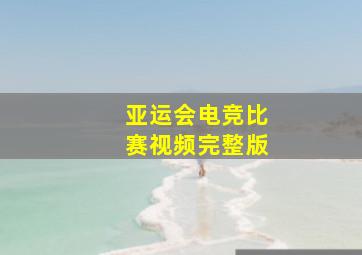 亚运会电竞比赛视频完整版