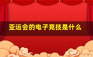 亚运会的电子竞技是什么