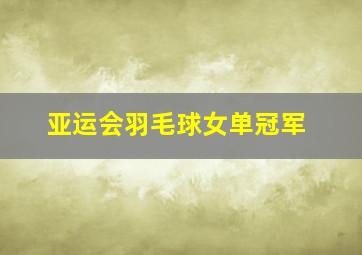 亚运会羽毛球女单冠军