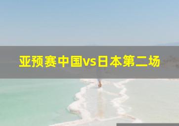 亚预赛中国vs日本第二场