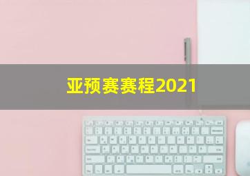 亚预赛赛程2021