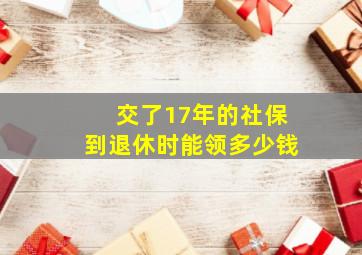 交了17年的社保到退休时能领多少钱