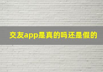 交友app是真的吗还是假的