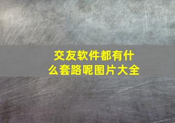 交友软件都有什么套路呢图片大全