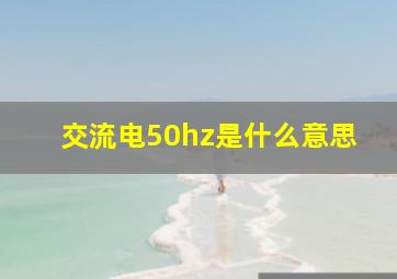 交流电50hz是什么意思