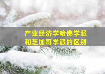 产业经济学哈佛学派和芝加哥学派的区别