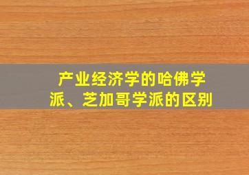 产业经济学的哈佛学派、芝加哥学派的区别