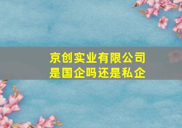 京创实业有限公司是国企吗还是私企