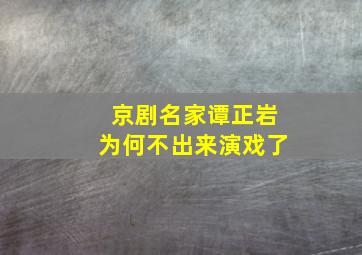 京剧名家谭正岩为何不出来演戏了