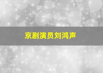 京剧演员刘鸿声