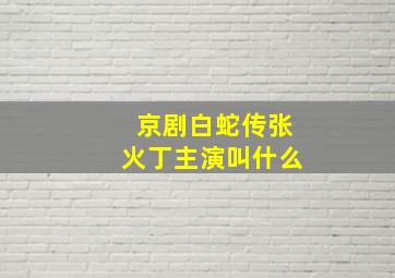 京剧白蛇传张火丁主演叫什么