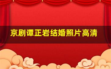 京剧谭正岩结婚照片高清