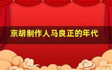 京胡制作人马良正的年代