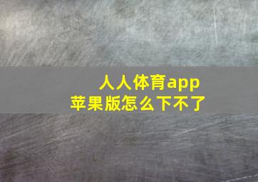 人人体育app苹果版怎么下不了