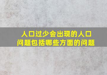 人口过少会出现的人口问题包括哪些方面的问题