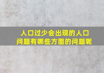 人口过少会出现的人口问题有哪些方面的问题呢