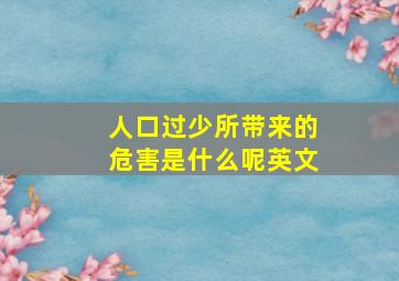 人口过少所带来的危害是什么呢英文