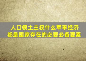 人口领土主权什么军事经济都是国家存在的必要必备要素