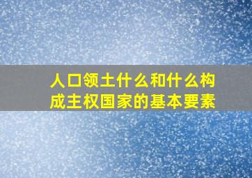 人口领土什么和什么构成主权国家的基本要素