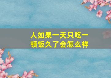 人如果一天只吃一顿饭久了会怎么样