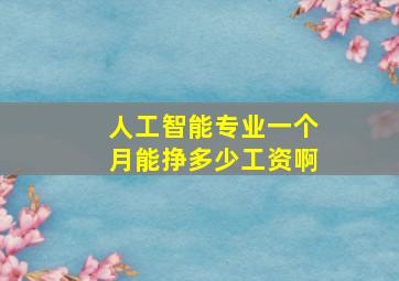 人工智能专业一个月能挣多少工资啊