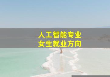 人工智能专业女生就业方向