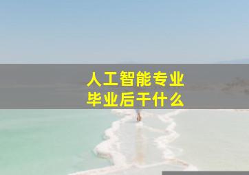 人工智能专业毕业后干什么