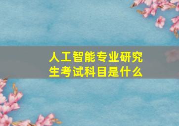 人工智能专业研究生考试科目是什么